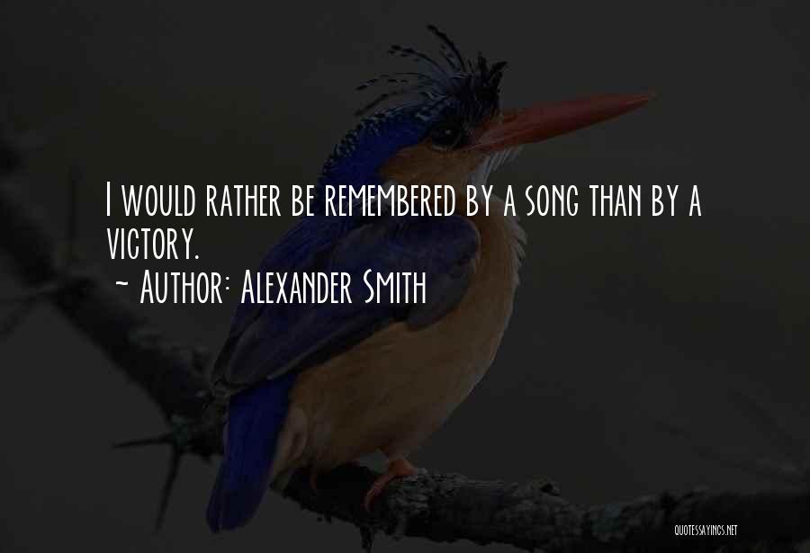 Alexander Smith Quotes: I Would Rather Be Remembered By A Song Than By A Victory.