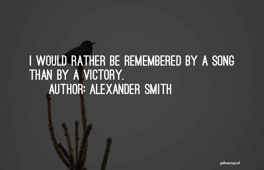 Alexander Smith Quotes: I Would Rather Be Remembered By A Song Than By A Victory.