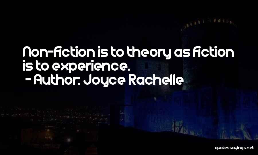 Joyce Rachelle Quotes: Non-fiction Is To Theory As Fiction Is To Experience.