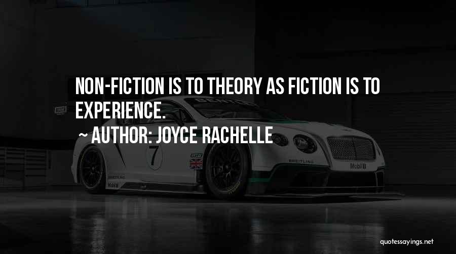 Joyce Rachelle Quotes: Non-fiction Is To Theory As Fiction Is To Experience.