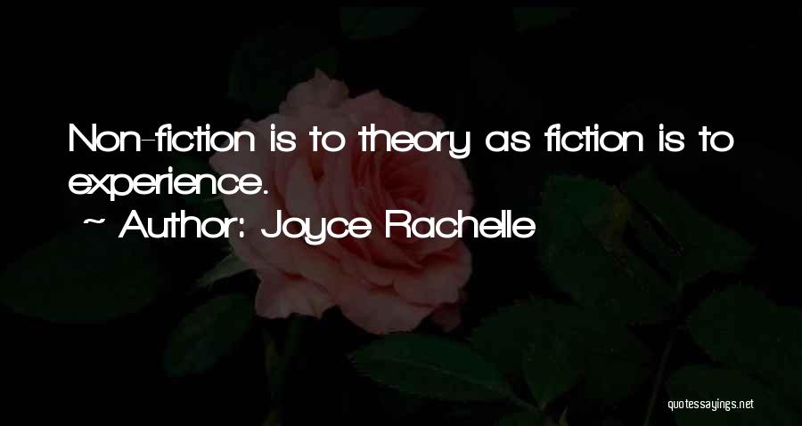 Joyce Rachelle Quotes: Non-fiction Is To Theory As Fiction Is To Experience.