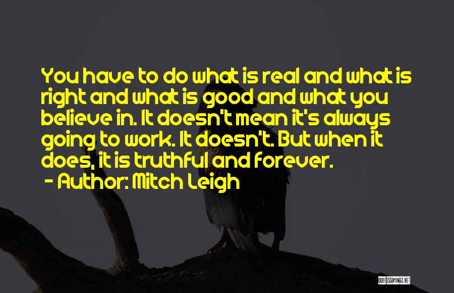 Mitch Leigh Quotes: You Have To Do What Is Real And What Is Right And What Is Good And What You Believe In.