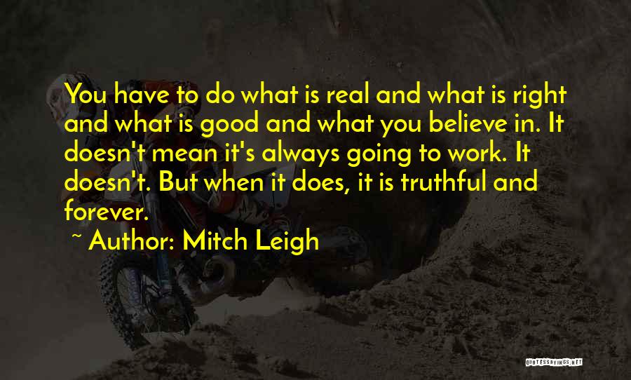 Mitch Leigh Quotes: You Have To Do What Is Real And What Is Right And What Is Good And What You Believe In.