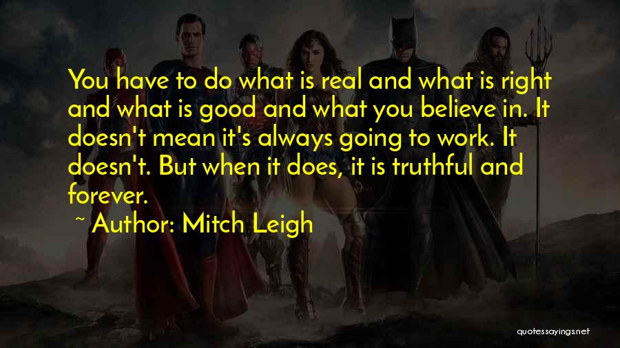 Mitch Leigh Quotes: You Have To Do What Is Real And What Is Right And What Is Good And What You Believe In.