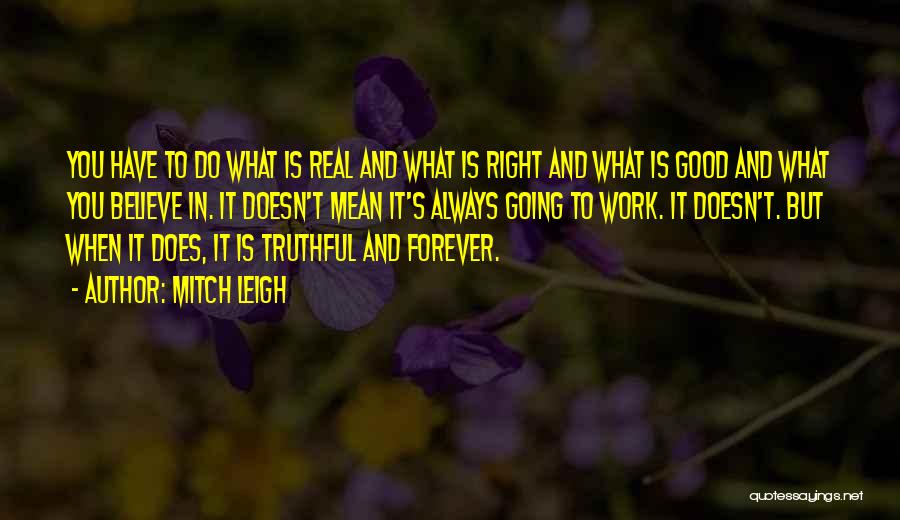 Mitch Leigh Quotes: You Have To Do What Is Real And What Is Right And What Is Good And What You Believe In.