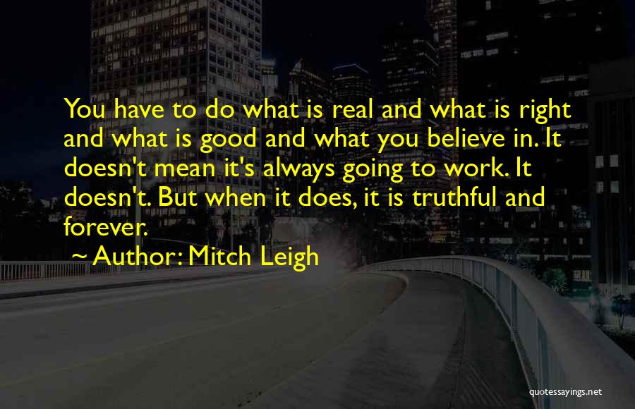 Mitch Leigh Quotes: You Have To Do What Is Real And What Is Right And What Is Good And What You Believe In.