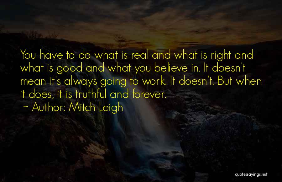 Mitch Leigh Quotes: You Have To Do What Is Real And What Is Right And What Is Good And What You Believe In.