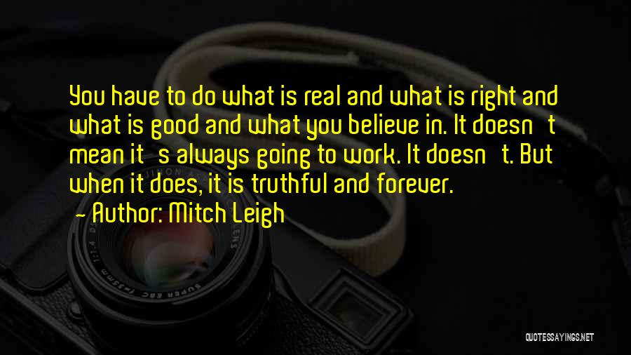 Mitch Leigh Quotes: You Have To Do What Is Real And What Is Right And What Is Good And What You Believe In.