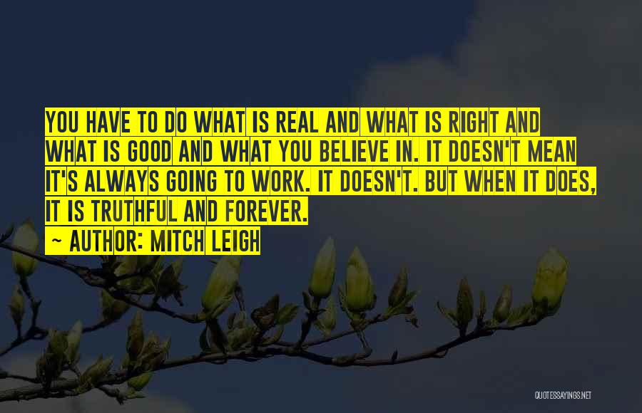 Mitch Leigh Quotes: You Have To Do What Is Real And What Is Right And What Is Good And What You Believe In.