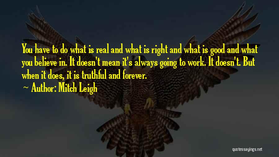 Mitch Leigh Quotes: You Have To Do What Is Real And What Is Right And What Is Good And What You Believe In.