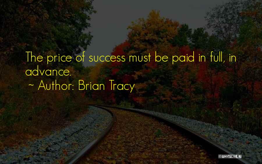 Brian Tracy Quotes: The Price Of Success Must Be Paid In Full, In Advance.
