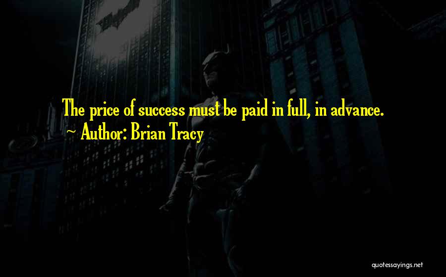 Brian Tracy Quotes: The Price Of Success Must Be Paid In Full, In Advance.