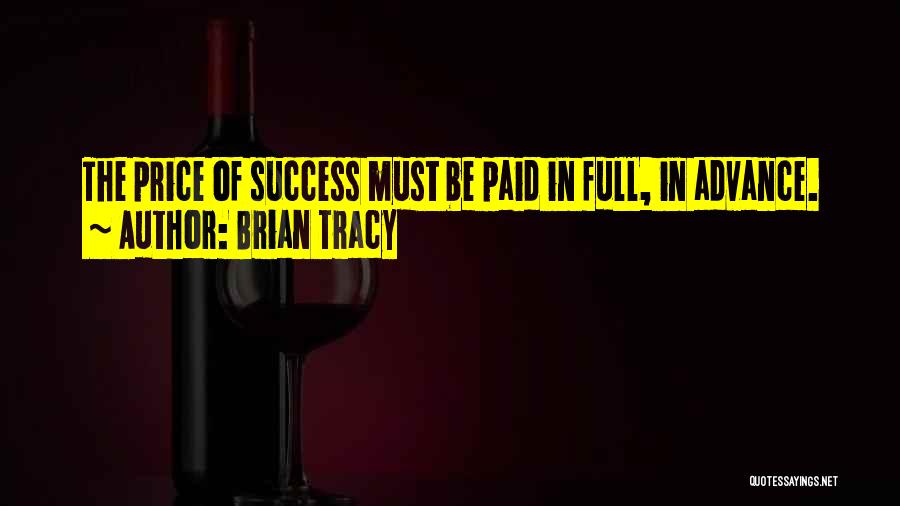 Brian Tracy Quotes: The Price Of Success Must Be Paid In Full, In Advance.