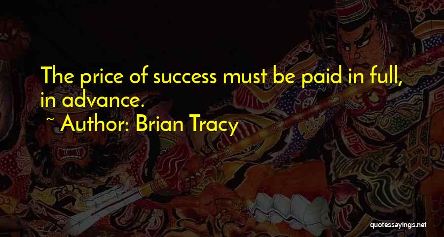 Brian Tracy Quotes: The Price Of Success Must Be Paid In Full, In Advance.