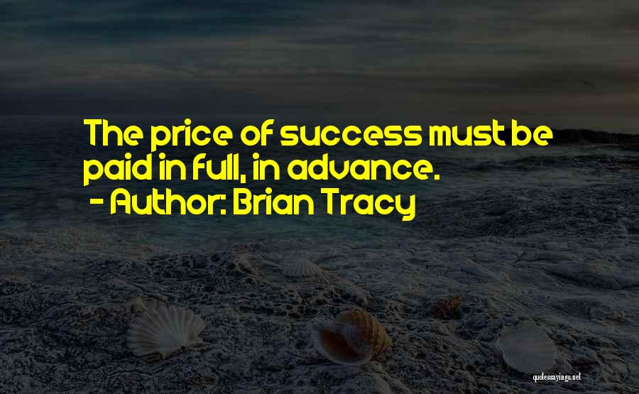 Brian Tracy Quotes: The Price Of Success Must Be Paid In Full, In Advance.