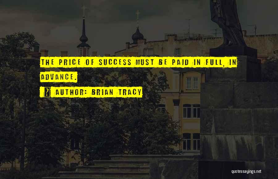 Brian Tracy Quotes: The Price Of Success Must Be Paid In Full, In Advance.