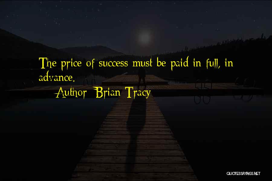 Brian Tracy Quotes: The Price Of Success Must Be Paid In Full, In Advance.