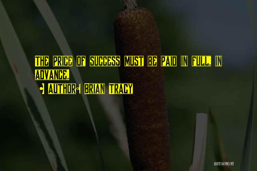 Brian Tracy Quotes: The Price Of Success Must Be Paid In Full, In Advance.