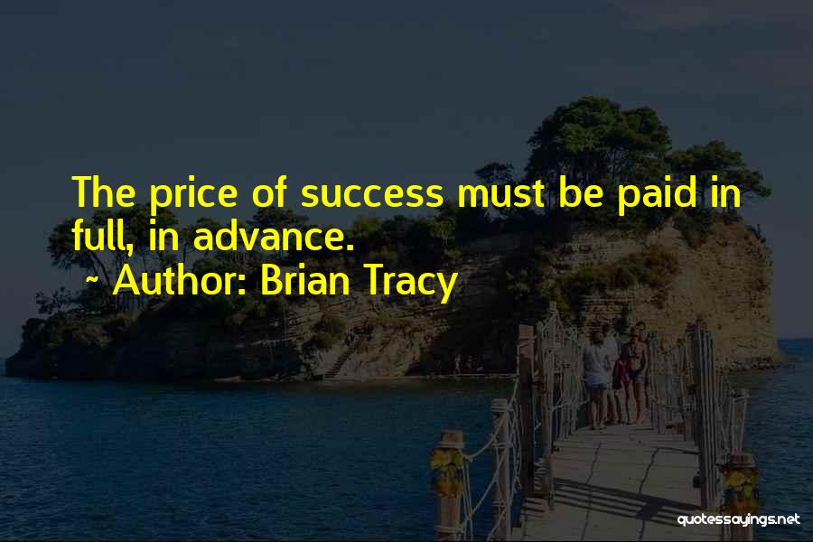 Brian Tracy Quotes: The Price Of Success Must Be Paid In Full, In Advance.