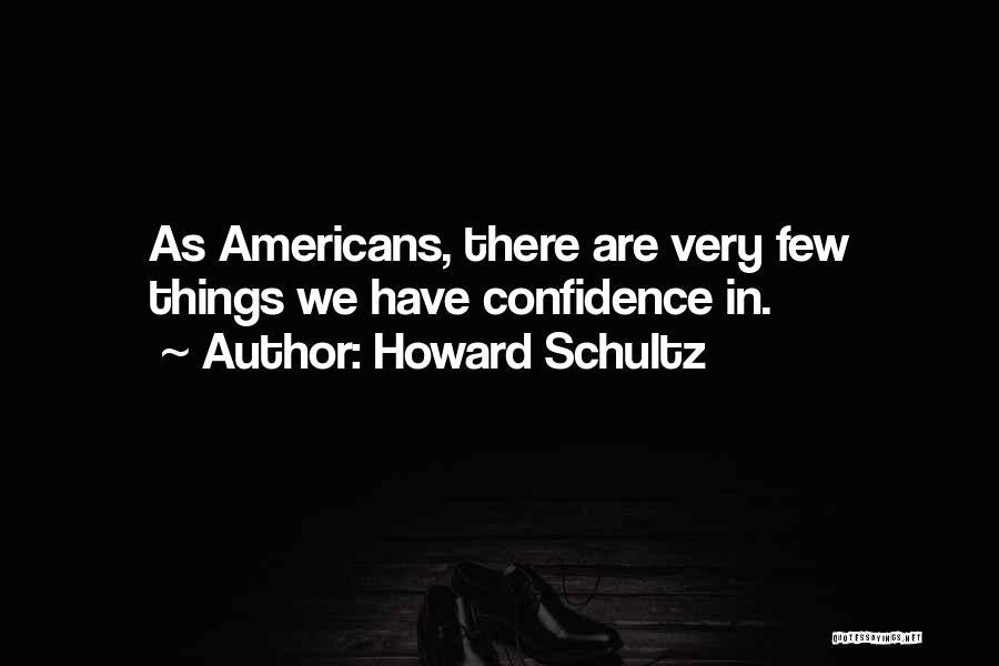 Howard Schultz Quotes: As Americans, There Are Very Few Things We Have Confidence In.