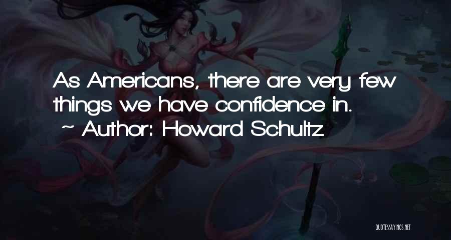 Howard Schultz Quotes: As Americans, There Are Very Few Things We Have Confidence In.