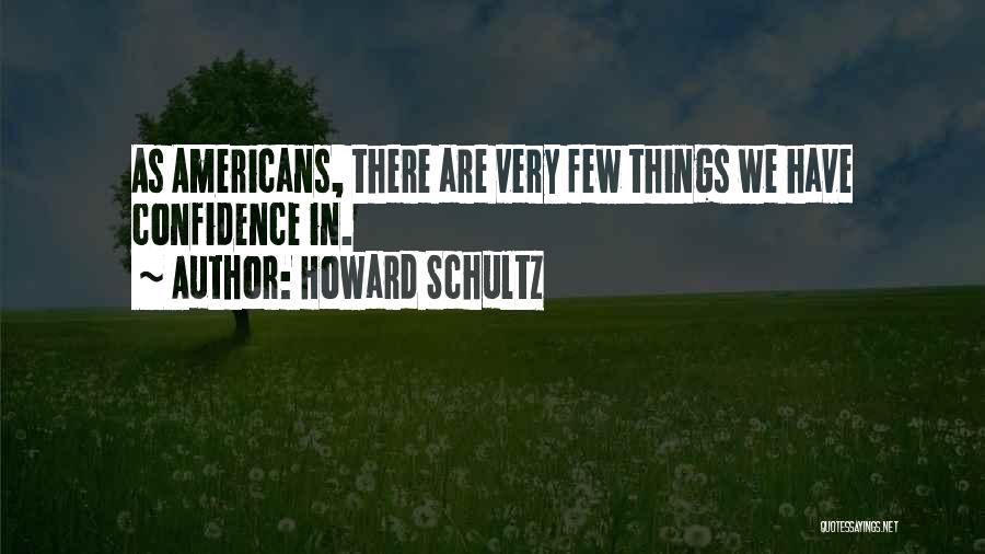 Howard Schultz Quotes: As Americans, There Are Very Few Things We Have Confidence In.