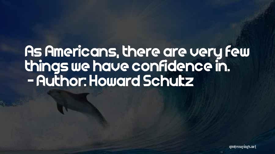 Howard Schultz Quotes: As Americans, There Are Very Few Things We Have Confidence In.