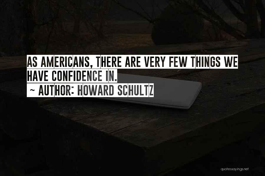 Howard Schultz Quotes: As Americans, There Are Very Few Things We Have Confidence In.