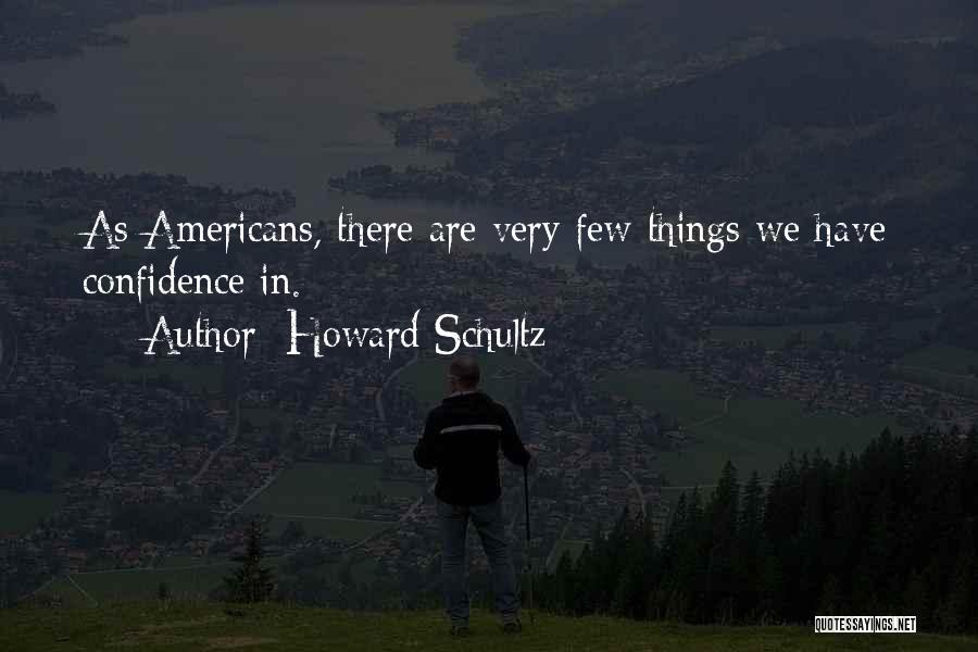 Howard Schultz Quotes: As Americans, There Are Very Few Things We Have Confidence In.