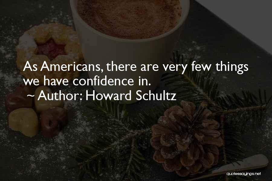 Howard Schultz Quotes: As Americans, There Are Very Few Things We Have Confidence In.