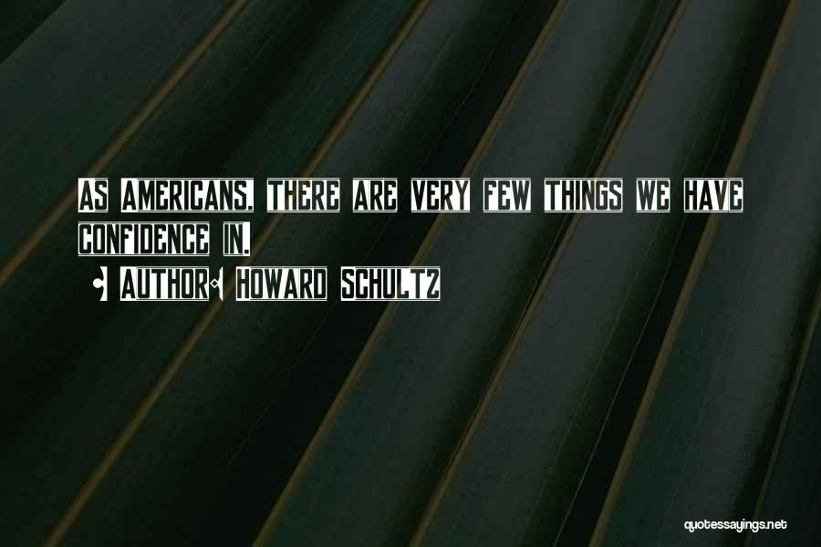 Howard Schultz Quotes: As Americans, There Are Very Few Things We Have Confidence In.