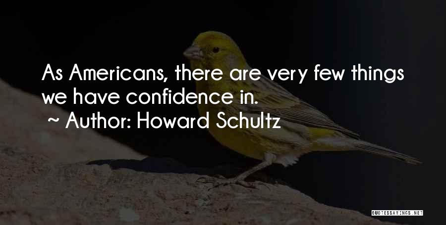 Howard Schultz Quotes: As Americans, There Are Very Few Things We Have Confidence In.