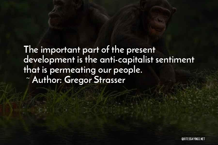 Gregor Strasser Quotes: The Important Part Of The Present Development Is The Anti-capitalist Sentiment That Is Permeating Our People.