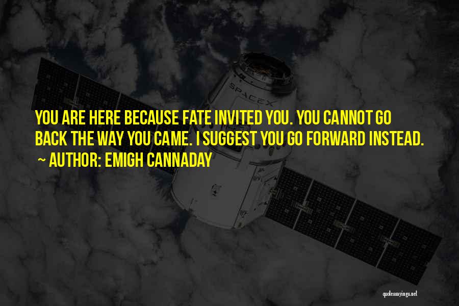 Emigh Cannaday Quotes: You Are Here Because Fate Invited You. You Cannot Go Back The Way You Came. I Suggest You Go Forward