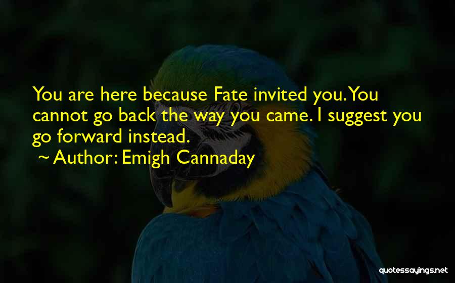 Emigh Cannaday Quotes: You Are Here Because Fate Invited You. You Cannot Go Back The Way You Came. I Suggest You Go Forward
