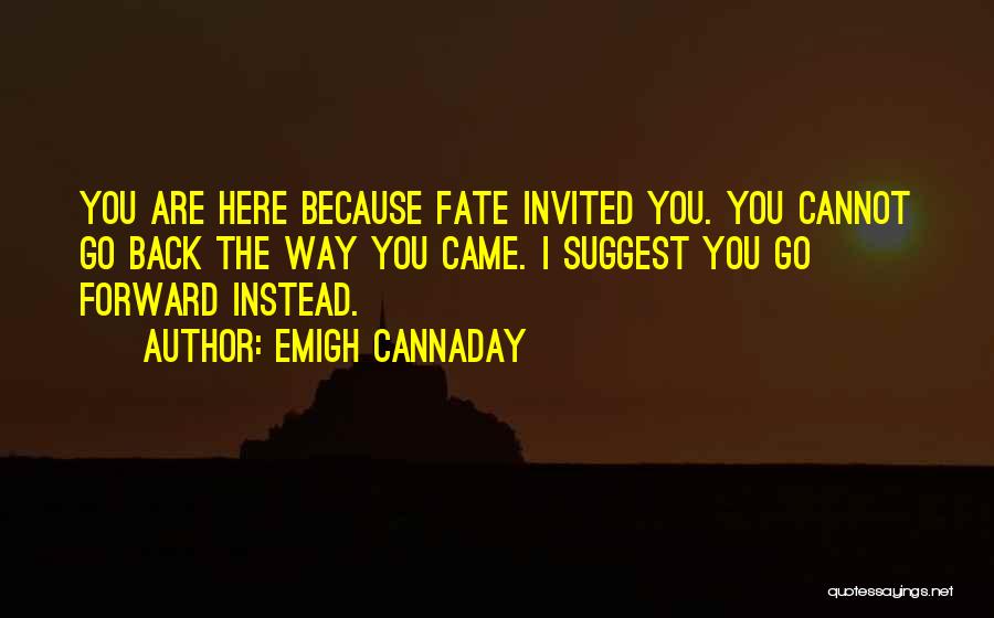 Emigh Cannaday Quotes: You Are Here Because Fate Invited You. You Cannot Go Back The Way You Came. I Suggest You Go Forward