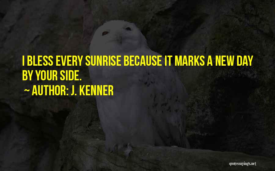 J. Kenner Quotes: I Bless Every Sunrise Because It Marks A New Day By Your Side.