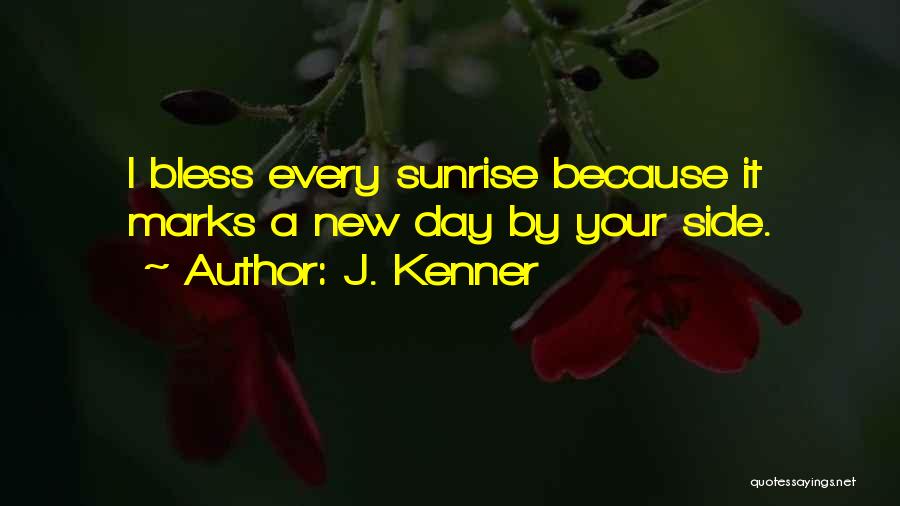 J. Kenner Quotes: I Bless Every Sunrise Because It Marks A New Day By Your Side.