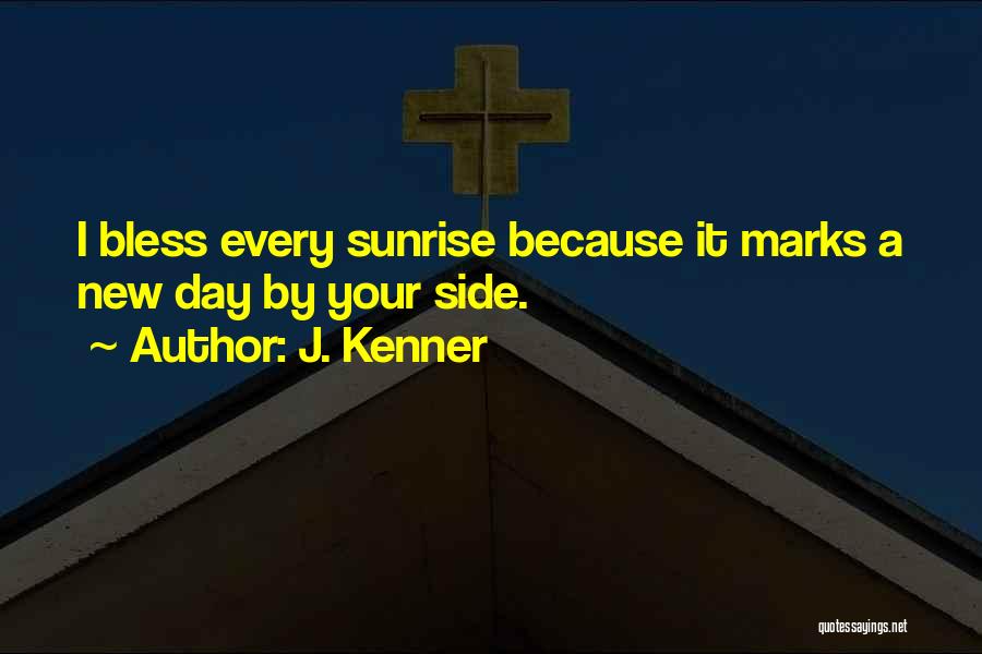 J. Kenner Quotes: I Bless Every Sunrise Because It Marks A New Day By Your Side.