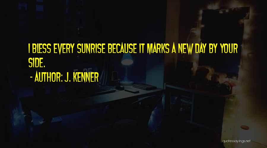 J. Kenner Quotes: I Bless Every Sunrise Because It Marks A New Day By Your Side.