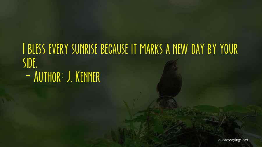 J. Kenner Quotes: I Bless Every Sunrise Because It Marks A New Day By Your Side.