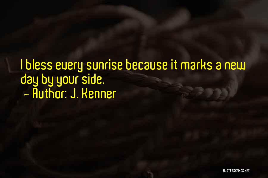 J. Kenner Quotes: I Bless Every Sunrise Because It Marks A New Day By Your Side.