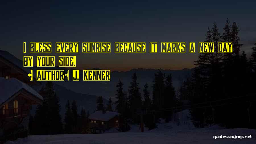 J. Kenner Quotes: I Bless Every Sunrise Because It Marks A New Day By Your Side.