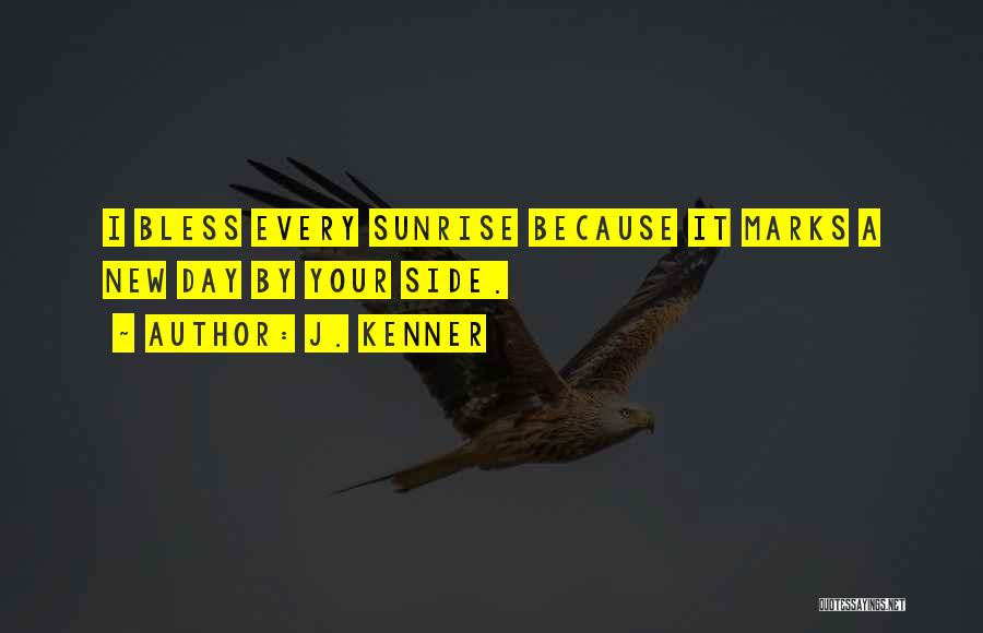 J. Kenner Quotes: I Bless Every Sunrise Because It Marks A New Day By Your Side.