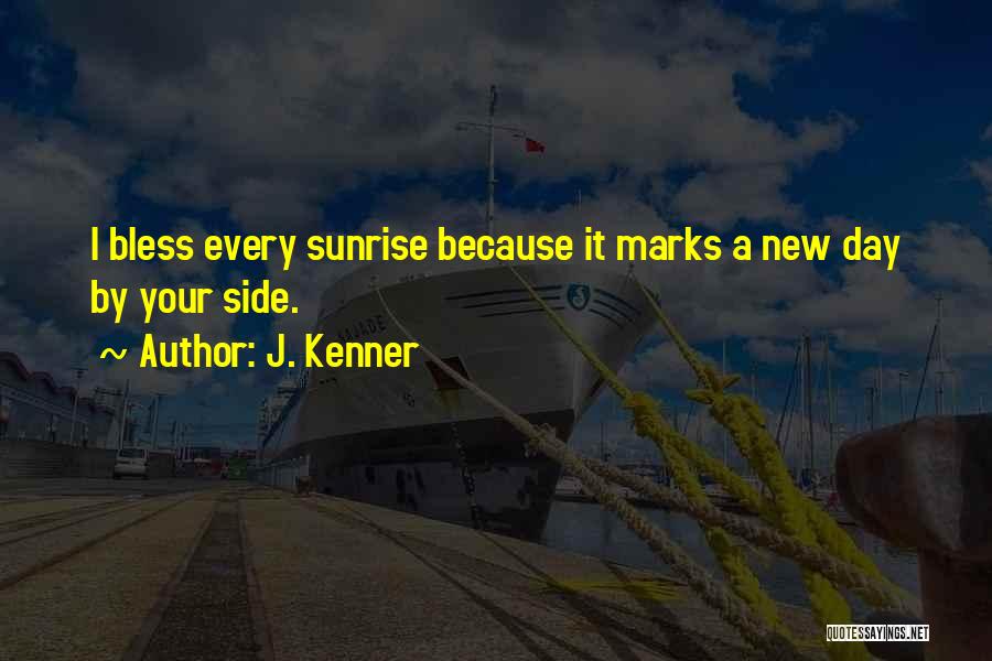 J. Kenner Quotes: I Bless Every Sunrise Because It Marks A New Day By Your Side.