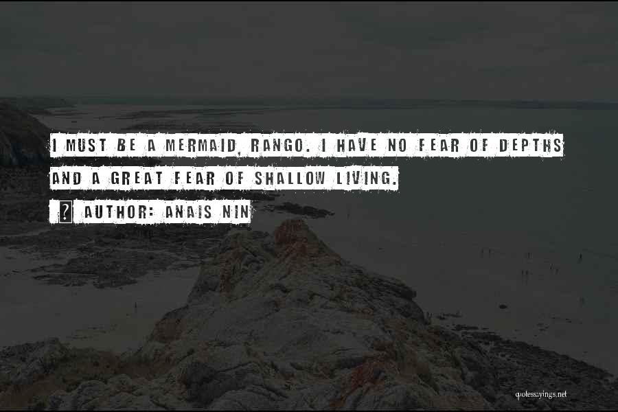 Anais Nin Quotes: I Must Be A Mermaid, Rango. I Have No Fear Of Depths And A Great Fear Of Shallow Living.
