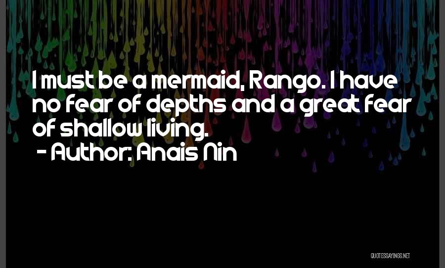 Anais Nin Quotes: I Must Be A Mermaid, Rango. I Have No Fear Of Depths And A Great Fear Of Shallow Living.