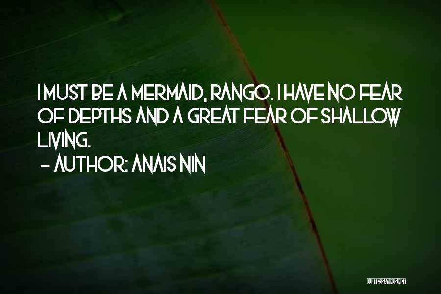 Anais Nin Quotes: I Must Be A Mermaid, Rango. I Have No Fear Of Depths And A Great Fear Of Shallow Living.