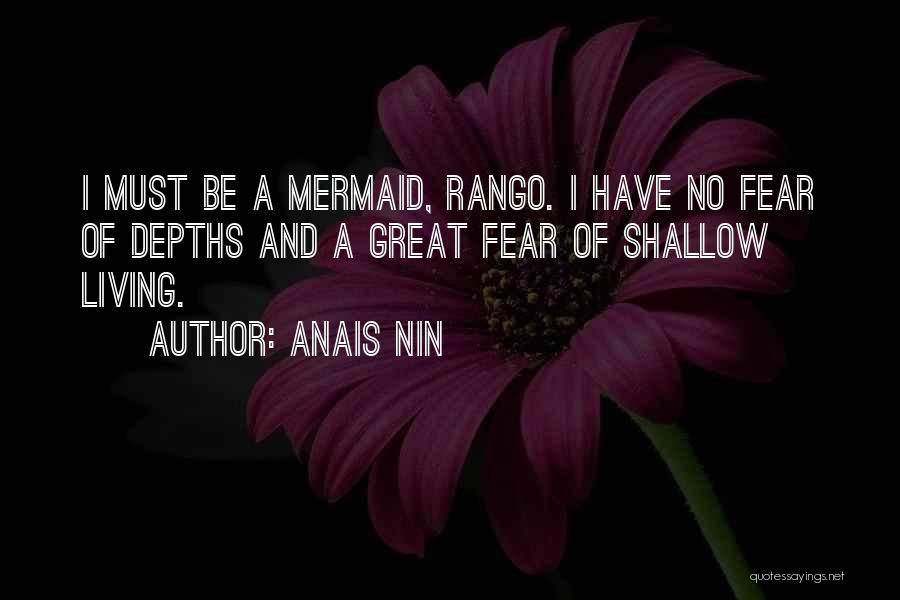 Anais Nin Quotes: I Must Be A Mermaid, Rango. I Have No Fear Of Depths And A Great Fear Of Shallow Living.