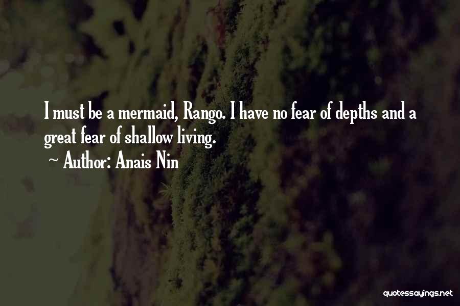 Anais Nin Quotes: I Must Be A Mermaid, Rango. I Have No Fear Of Depths And A Great Fear Of Shallow Living.